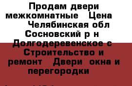 Продам двери межкомнатные › Цена ­ 300 - Челябинская обл., Сосновский р-н, Долгодеревенское с. Строительство и ремонт » Двери, окна и перегородки   
